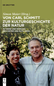 Title: Von Carl Schmitt zur Kulturgeschichte der Natur: Zu Werk und Wirkung von Dieter und Ruth Groh, Author: Simon Maier