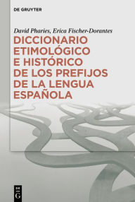 Title: Diccionario etimológico e histórico de los prefijos de la lengua española, Author: David A. Pharies