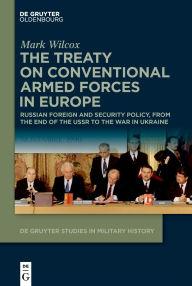 Title: The Treaty on Conventional Armed Forces in Europe: Russian Foreign and Security Policy, from the End of the USSR to the War in Ukraine, Author: Mark Wilcox