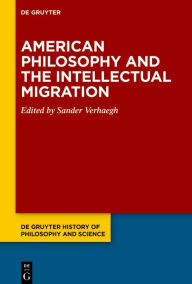 Title: American Philosophy and the Intellectual Migration: Pragmatism, Logical Empiricism, Phenomenology, Critical Theory, Author: Sander Verhaegh