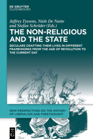Title: The Non-Religious and the State: Seculars Crafting Their Lives in Different Frameworks from the Age of Revolution to the Current Day, Author: Jeffrey Tyssens
