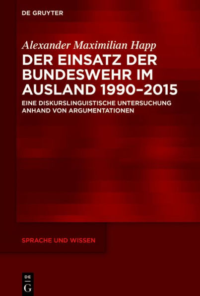 Der Einsatz der Bundeswehr im Ausland 1990-2015: Eine diskurslinguistische Untersuchung anhand von Argumentationen