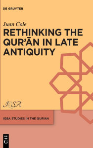 Title: Rethinking the Qur'an in Late Antiquity, Author: Juan Cole