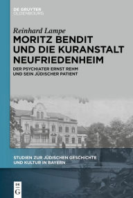 Title: Moritz Bendit und die Kuranstalt Neufriedenheim: Der Psychiater Ernst Rehm und sein jüdischer Patient, Author: Reinhard Lampe