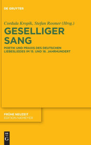 Title: Geselliger Sang: Poetik und Praxis des deutschen Liebesliedes im 15. und 16. Jahrhundert, Author: Cordula Kropik