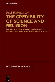 Title: The Credibility of Science and Religion: Comparing the Rational Structure of Scientific and Religious Belief Systems, Author: Paul Weingartner