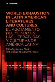 Title: World Exhaustion in Latin American Literatures and Cultures / El agotamiento del mundo en las literaturas y culturas de América Latina, Author: Gesine Müller