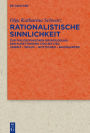 Rationalistische Sinnlichkeit: Zur philosophischen Grundlegung der Kunsttheorie 1700 bis 1760 Leibniz - Wolff - Gottsched - Baumgarten