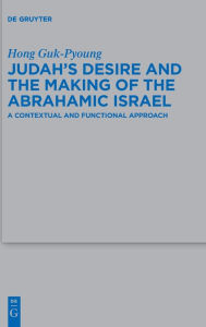 Title: Judah's Desire and the Making of the Abrahamic Israel: A Contextual and Functional Approach, Author: Hong Guk-Pyoung