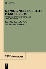 Title: Naming Multiple-text Manuscripts: Practices of Titling Texts and Labeling Books, Author: Antonella Brita