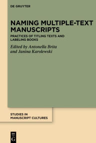 Title: Naming Multiple-text Manuscripts: Practices of Titling Texts and Labeling Books, Author: Antonella Brita