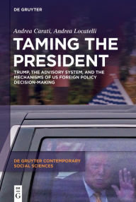 Title: Taming the President: Trump, the Advisory System, and the Mechanisms of US Foreign Policy Decision-Making, Author: Andrea Carati