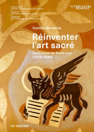 Title: Réinventer l'art sacré: Le Groupe de Saint-Luc (1919-1945), Author: Camille Noverraz