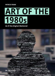 Title: Art of the 1980s: As If the Digital Mattered, Author: Patrick Frank
