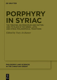 Title: Porphyry in Syriac: The Treatise >On Principles and Matter< and its Place in the Greek, Latin, and Syriac Philosophical Traditions, Author: Yury Arzhanov