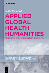 Title: Applied Global Health Humanities: Readings in the Global Anglophone Novel, Author: Fella Benabed