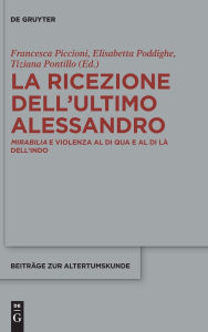 Title: La ricezione dell'ultimo Alessandro: Mirabilia e violenza al di qua e al di là dell'Indo, Author: Francesca Piccioni