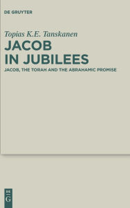 Title: Jacob in Jubilees: Jacob, the Torah and the Abrahamic Promise, Author: Topias K.E. Tanskanen