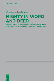 Title: Mighty in Word and Deed: Book 1. Social Memory, Christology, and the Construction of a Gospel Narrative, Author: Stephen Hultgren