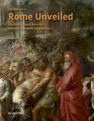 Title: Rome Unveiled: Cardinal Cesare Baronio and San Giovanni in Laterano, Author: Filip Malesevic