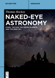 Title: Naked-Eye Astronomy: Stars, the Sun, the Moon, Planets, and the Deep Sky, Author: Thomas Hockey