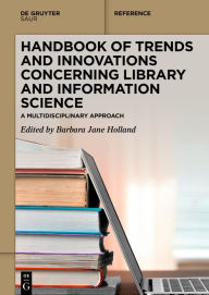 Title: Handbook of Trends and Innovations Concerning Library and Information Science: A Multidisciplinary Approach, Author: Barbara Jane Holland