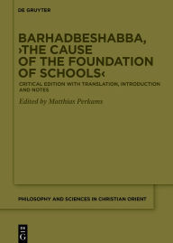 Title: Barhadbeshabba, >The Cause of the Foundation of Schools<: Critical Edition with Translation, Introduction and Notes, Author: Matthias Perkams