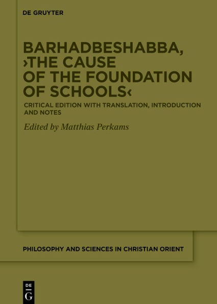 Barhadbeshabba, >The Cause of the Foundation of Schools<: Critical Edition with Translation, Introduction and Notes