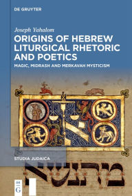 Title: Origins of Hebrew Liturgical Rhetoric and Poetics: Magic, Midrash and Merkavah Mysticism, Author: Joseph Yahalom