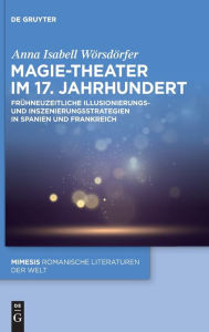 Title: Magie-Theater im 17. Jahrhundert: Frühneuzeitliche Illusionierungs- und Inszenierungsstrategien in Spanien und Frankreich, Author: Anna Isabell Wörsdörfer