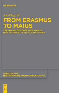 Title: From Erasmus to Maius: The History of Codex Vaticanus in New Testament Textual Scholarship, Author: An-Ting Yi