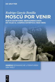 Title: Mosc por venir: Nueve escritores iberoamericanos en viaje al cosmos sovi tico (1920-1959), Author: Rodrigo Garc a Bonilla
