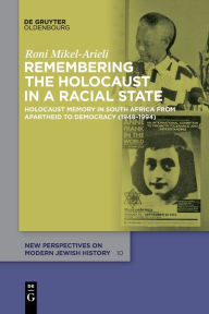 Title: Remembering the Holocaust in a Racial State: Holocaust Memory in South Africa from Apartheid to Democracy (1948-1994), Author: Roni Mikel-Arieli