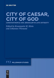 Title: City of Caesar, City of God: Constantinople and Jerusalem in Late Antiquity, Author: Konstantin M. Klein
