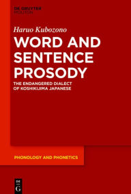 Title: Word and Sentence Prosody: The Endangered Dialect of Koshikijima Japanese, Author: Haruo Kubozono