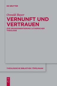 Title: Vernunft und Vertrauen: Zur Grundorientierung lutherischer Theologie, Author: Oswald Bayer