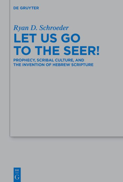 Let Us Go to the Seer!: Prophecy, Scribal Culture, and the Invention of Hebrew Scripture