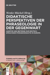 Title: Didaktische Perspektiven der Phraseologie in der Gegenwart: Ans tze und Beitr ge zur deutschsprachigen Phraseodidaktik in Europa, Author: Wenke M ckel