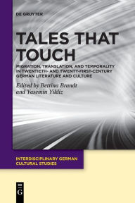 Title: Tales That Touch: Migration, Translation, and Temporality in Twentieth- and Twenty-First-Century German Literature and Culture, Author: Bettina Brandt