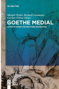 Title: Goethe medial: Aspekte einer vieldeutigen Beziehung, Author: Margrit Wyder