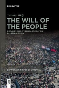 Title: The Will of the People: Populism and Citizen Participation in Latin America, Author: Yanina Welp