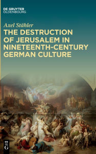Title: The Destruction of Jerusalem in Nineteenth-Century German Culture, Author: Axel Stähler