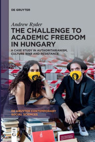 Title: The Challenge to Academic Freedom in Hungary: A Case Study in Authoritarianism, Culture War and Resistance, Author: Andrew Ryder