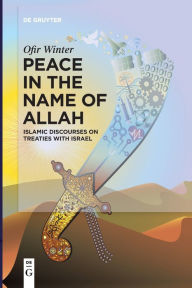 Title: Peace in the Name of Allah: Islamic Discourses on Treaties with Israel, Author: Ofir Winter