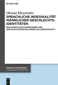 Title: Sprachliche Indexikalität männlicher Geschlechtsidentitäten: Realisierte Positionierungen und Geschlechtseinstellungen kulturkontrastiv, Author: Oksana Khrystenko