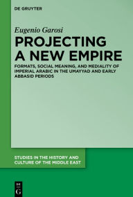 Title: Projecting a New Empire: Formats, Social Meaning, and Mediality of Imperial Arabic in the Umayyad and Early Abbasid Periods, Author: Eugenio Garosi