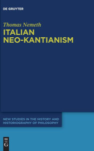 Title: Italian Neo-Kantianism: Emergence, Diffusion, and Dissolution, Author: Thomas Nemeth