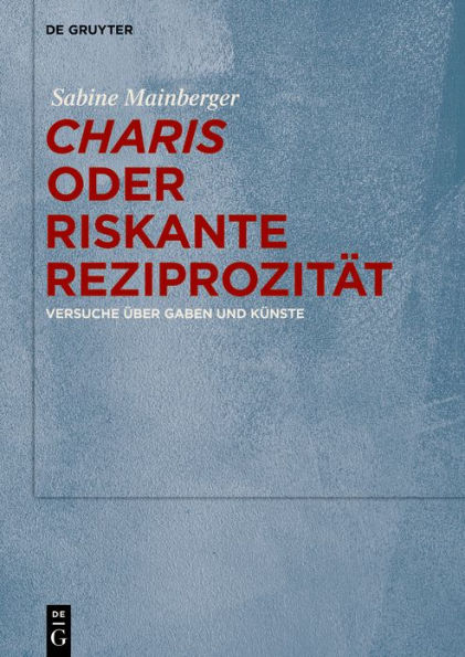 Charis oder Riskante Reziprozität: Versuche über Gaben und Künste