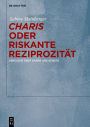 Charis oder Riskante Reziprozität: Versuche über Gaben und Künste