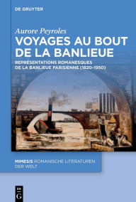 Title: Voyages au bout de la banlieue: Représentations romanesques de la banlieue parisienne (1820-1950), Author: Aurore Peyroles